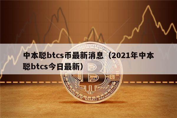 中本聪btcs币最新消息（2021年中本聪btcs今日最新）-第1张图片-芝麻交易所下载